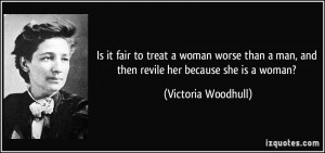 ... man, and then revile her because she is a woman? - Victoria Woodhull