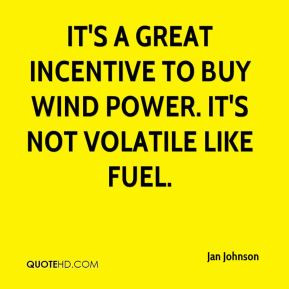 ... It's a great incentive to buy wind power. It's not volatile like fuel