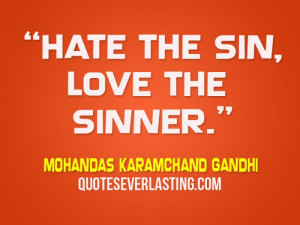 Hate the sin, love the sinner.” - Mohandas Karamchand Gandhi