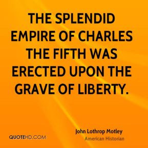 The splendid empire of Charles the Fifth was erected upon the grave of ...