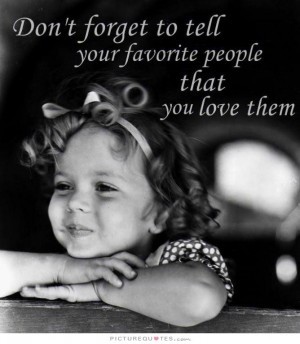 ... to tell your favorite people that you love them. Picture Quote #1