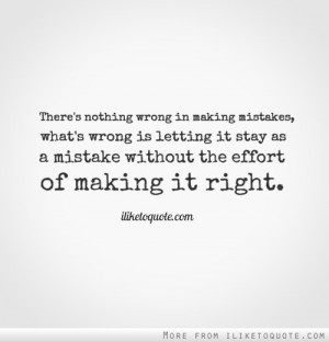 wrong in making mistakes, what's wrong is letting it stay as a mistake ...