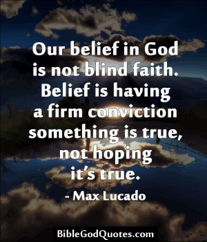 belief in God is not blind faith. Belief is having a firm conviction ...