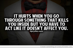 It Hurts When You Go Through Something That Kills You Inside But You ...