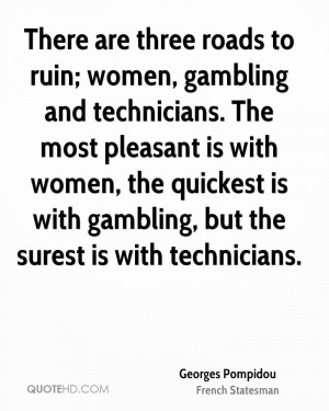 ruin; women, gambling and technicians. The most pleasant is with women ...
