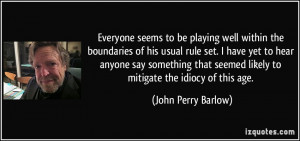 ... seemed likely to mitigate the idiocy of this age. - John Perry Barlow