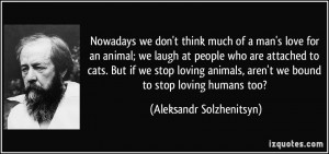 we don't think much of a man's love for an animal; we laugh at people ...