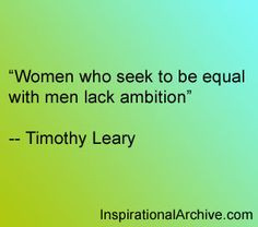 Timothy Leary quote on women who see to be equal with men More