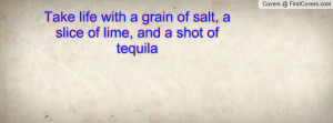 Take life with a grain of salt, a slice of lime, and a shot of tequila
