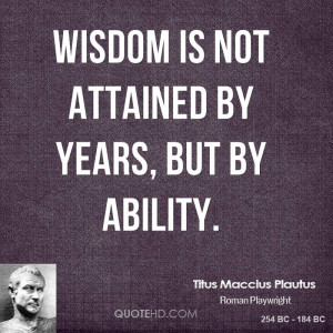 Wisdom is not attained by years, but by ability.