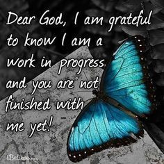 ... to know I am a work in progress and you are not finished with me yet