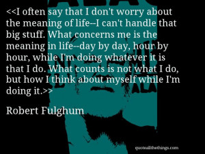 Robert Fulghum - quote-I often say that I don’t worry about the ...