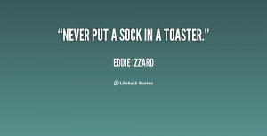 quote-Eddie-Izzard-never-put-a-sock-in-a-toaster-19362.png