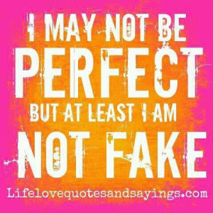may not be perfect but at least I am not fake.