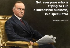 ... business, is a speculator - Calvin Coolidge Quotes - StatusMind.com