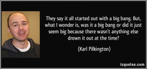 ... there wasn't anything else drown it out at the time? - Karl Pilkington