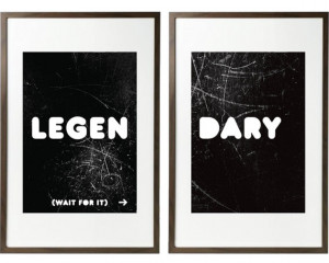 ... in Black and White Print - Legen (wait for it) DARY - quote from HIMYM