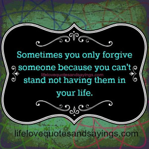 Sometimes you only forgive someone because you can’t stand not ...