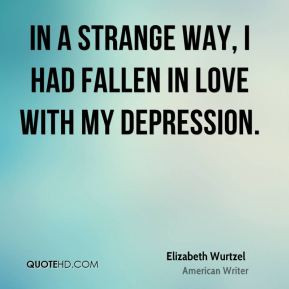 Elizabeth Wurtzel - In a strange way, I had fallen in love with my ...