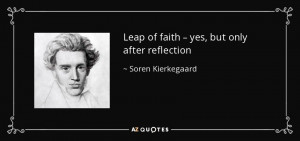 Leap of faith – yes, but only after reflection - Soren Kierkegaard