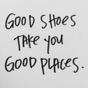 Etc Inspiration Blog Good Shoes Take You Good Places Quote Via We ...