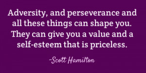 Adversity, and perseverance and all these things can shape you. They ...