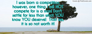 ; however, one thing I will NOT compete for is a man! Don't settle ...