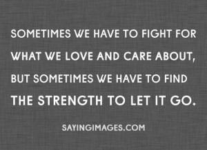 ... Go: Quote About Sometimes We Have To Find The Strength To Let It Go
