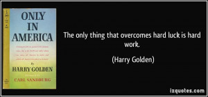 The only thing that overcomes hard luck is hard work.
