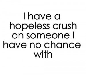 quote about i have a hopeless crush on someone i have no chance with