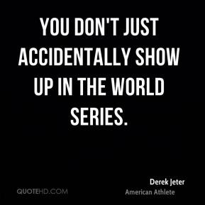 Derek Jeter - You don't just accidentally show up in the World Series.