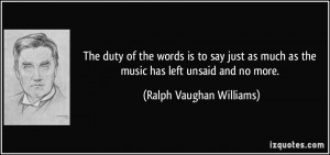 The duty of the words is to say just as much as the music has left ...