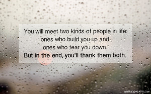 ... you up and ones who tear you down. But in the end, you’ll thank them