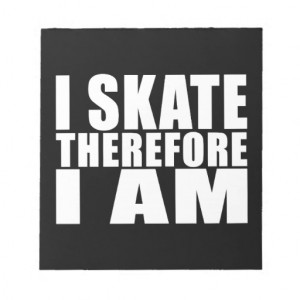 Funny Skaters Quotes Jokes I Skate Therefore I am Scratch Pads
