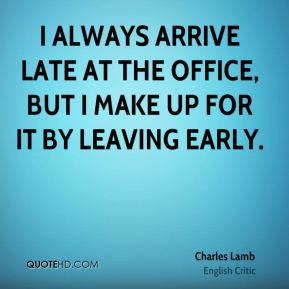 Charles Lamb - I always arrive late at the office, but I make up for ...