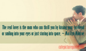 The real lover is the man who can thrill you by kissing your forehead ...