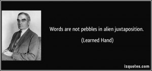 Words are not pebbles in alien juxtaposition. - Learned Hand