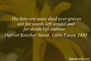 The bitterest tears shed over graves are for words left unsaid and for ...