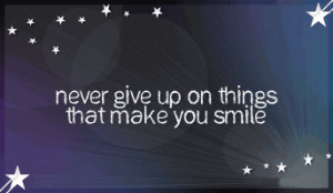 Never Give Up On Things That Make You Smile - Advice Quote