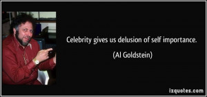 Celebrity gives us delusion of self importance. - Al Goldstein