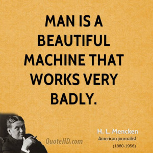 Man is a beautiful machine that works very badly.