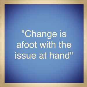 Change Quote Photo - Change is Afoot With the Issue at Hand.