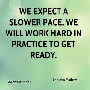 We expect a slower pace. We will work hard in practice to get ready.