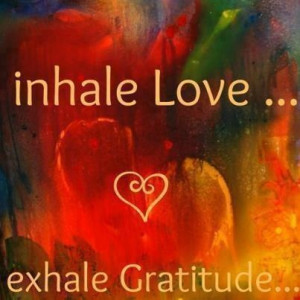 Inhale love, exhale gratitude.