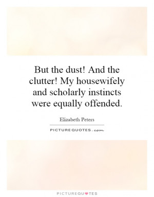But the dust! And the clutter! My housewifely and scholarly instincts ...