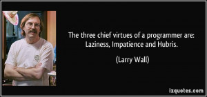 ... of a programmer are: Laziness, Impatience and Hubris. - Larry Wall