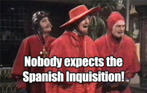expect the Spanish Inquisition. Maybe if you didn’t use the quote ...