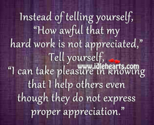 of telling yourself, “How awful that my hard work is not appreciated ...