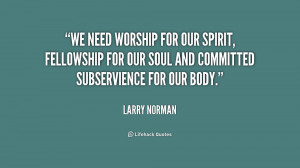 We need worship for our spirit, fellowship for our soul and committed ...