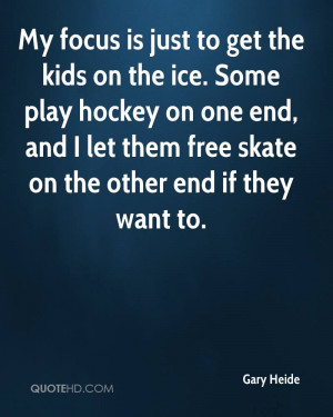 My focus is just to get the kids on the ice. Some play hockey on one ...